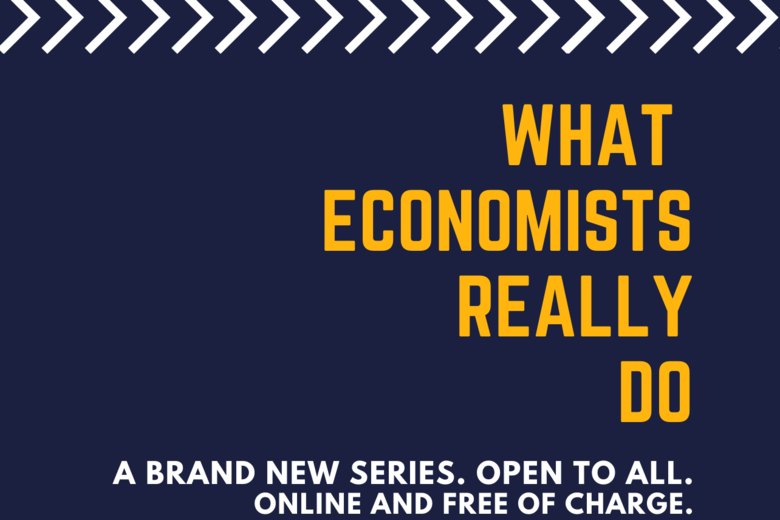 What do Economists Really Do- A Brand New Series. Open to All. Online and Free of Charge.
